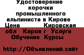 Удостоверение, корочки промышленного альпиниста в Кирове › Цена ­ 6 000 - Кировская обл., Киров г. Услуги » Обучение. Курсы   